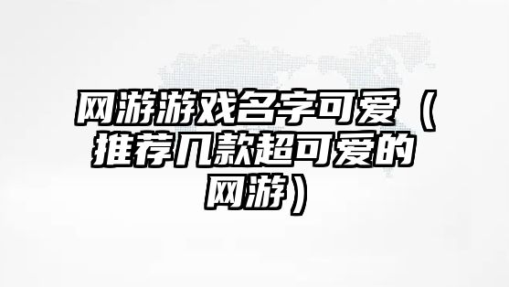 网游游戏名字可爱（推荐几款超可爱的网游）