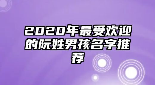 2020年最受欢迎的阮姓男孩名字推荐