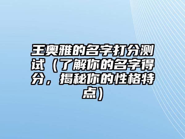 王奥雅的名字打分测试（了解你的名字得分，揭秘你的性格特点）