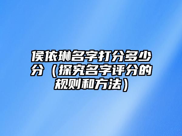 侯依琳名字打分多少分（探究名字评分的规则和方法）