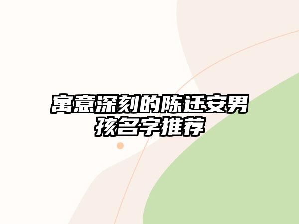 寓意深刻的陈迁安男孩名字推荐