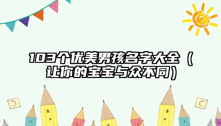 103个优美男孩名字大全（让你的宝宝与众不同）