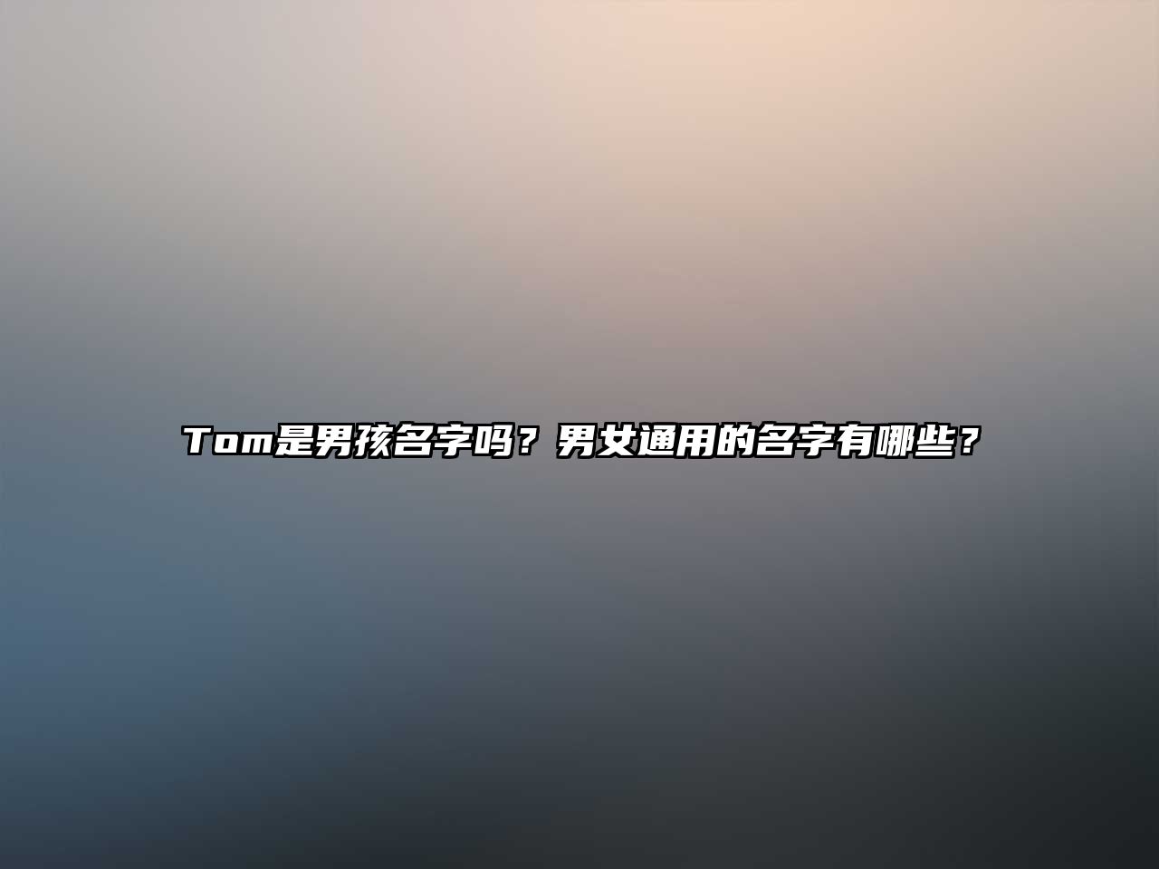 Tom是男孩名字吗？男女通用的名字有哪些？