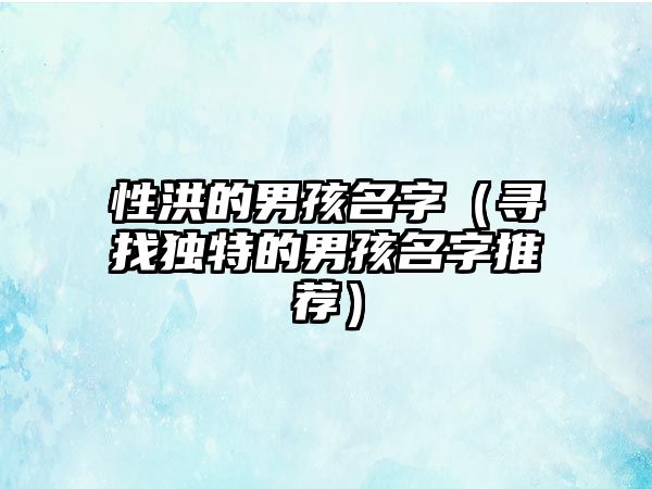 性洪的男孩名字（寻找独特的男孩名字推荐）