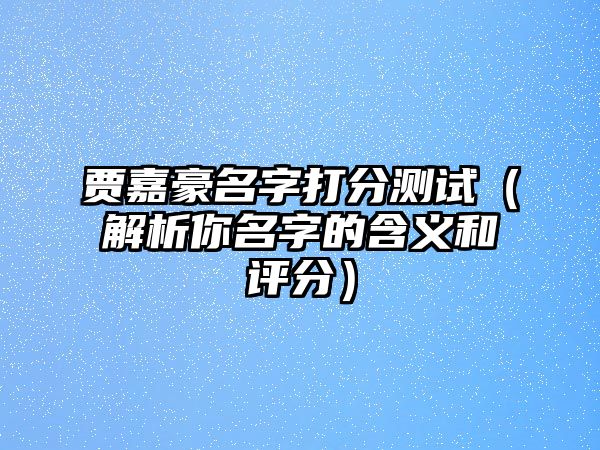 贾嘉豪名字打分测试（解析你名字的含义和评分）