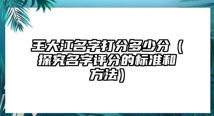 王大江名字打分多少分（探究名字评分的标准和方法）