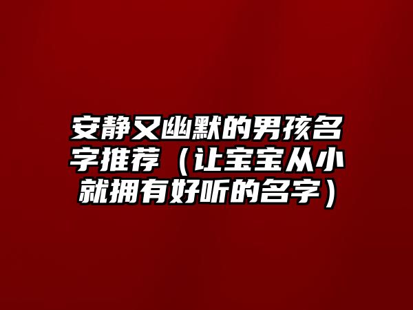 安静又幽默的男孩名字推荐（让宝宝从小就拥有好听的名字）