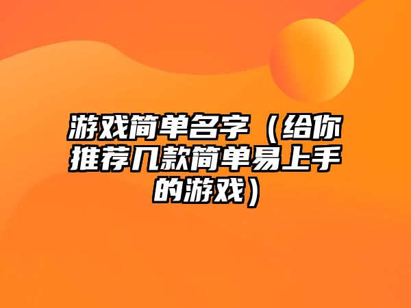 游戏简单名字（给你推荐几款简单易上手的游戏）