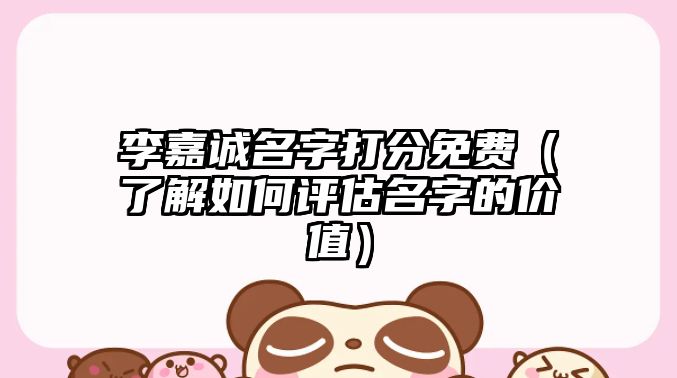 李嘉诚名字打分免费（了解如何评估名字的价值）