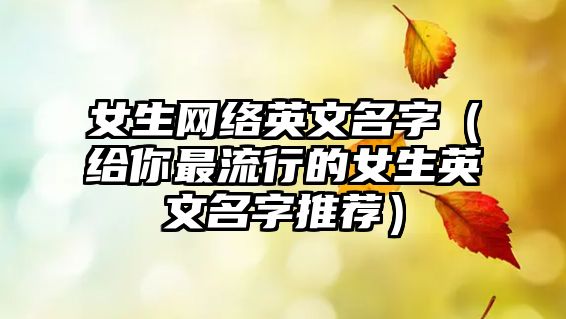 女生网络英文名字（给你最流行的女生英文名字推荐）