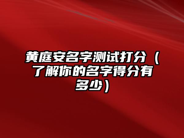 黄庭安名字测试打分（了解你的名字得分有多少）