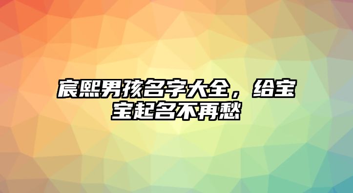 宸熙男孩名字大全，给宝宝起名不再愁