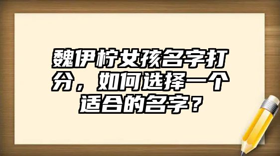 魏伊柠女孩名字打分，如何选择一个适合的名字？