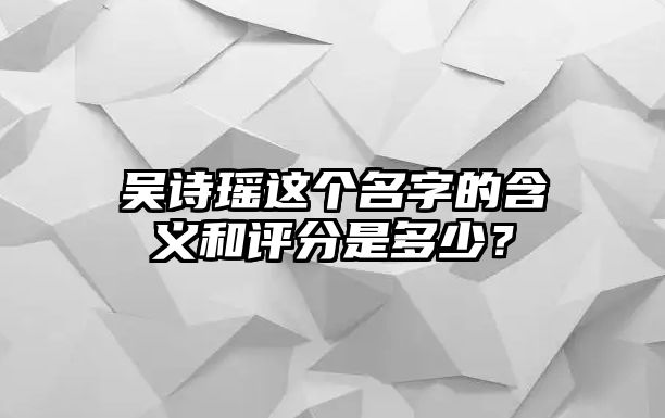 吴诗瑶这个名字的含义和评分是多少？