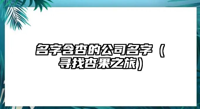 名字含杏的公司名字（寻找杏果之旅）