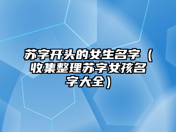 苏字开头的女生名字（收集整理苏字女孩名字大全）