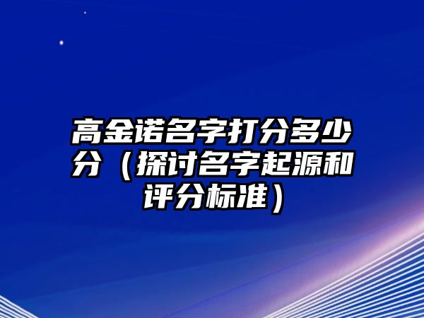 高金诺名字打分多少分（探讨名字起源和评分标准）