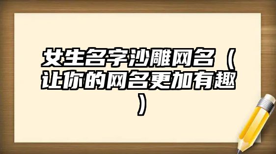 女生名字沙雕网名（让你的网名更加有趣）