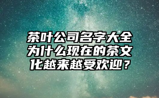 茶叶公司名字大全为什么现在的茶文化越来越受欢迎？