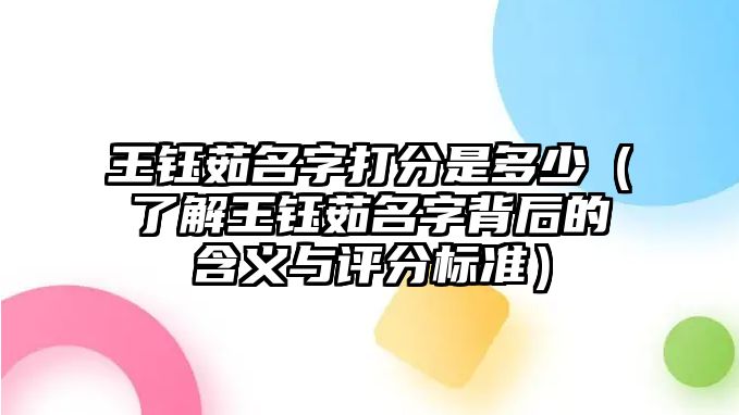 王钰茹名字打分是多少（了解王钰茹名字背后的含义与评分标准）