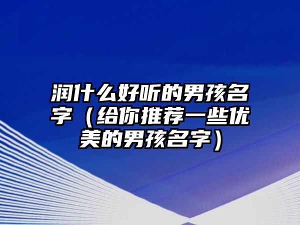 润什么好听的男孩名字（给你推荐一些优美的男孩名字）