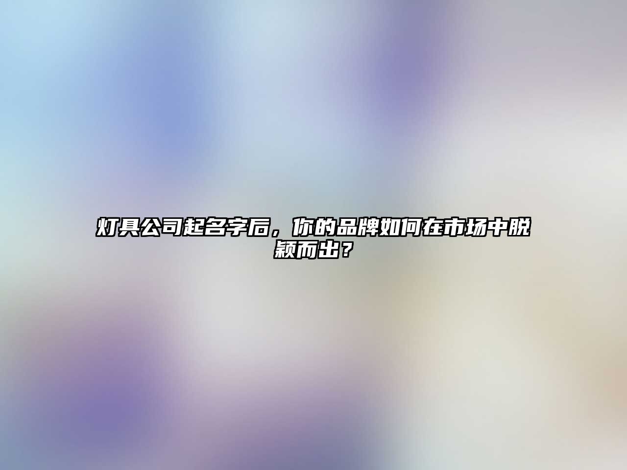 灯具公司起名字后，你的品牌如何在市场中脱颖而出？