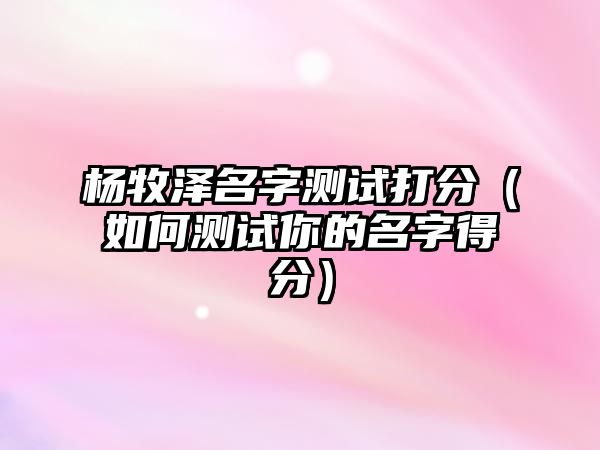 杨牧泽名字测试打分（如何测试你的名字得分）