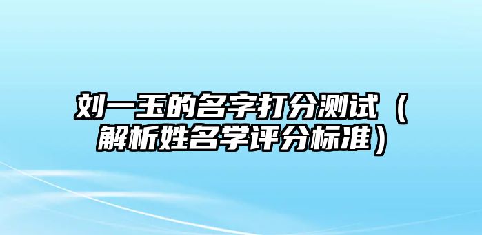 刘一玉的名字打分测试（解析姓名学评分标准）