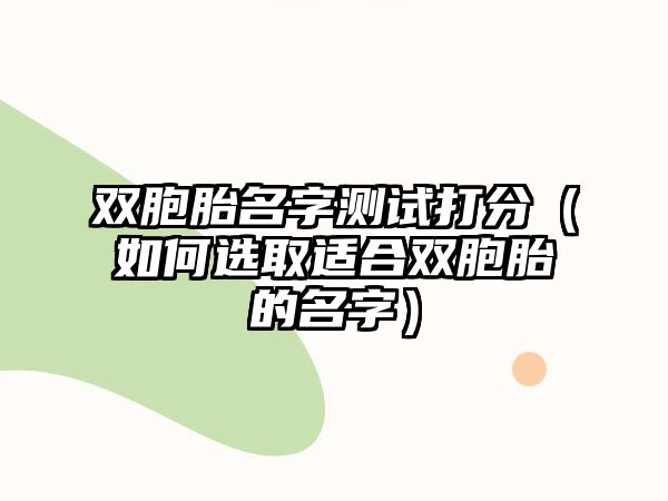 双胞胎名字测试打分（如何选取适合双胞胎的名字）