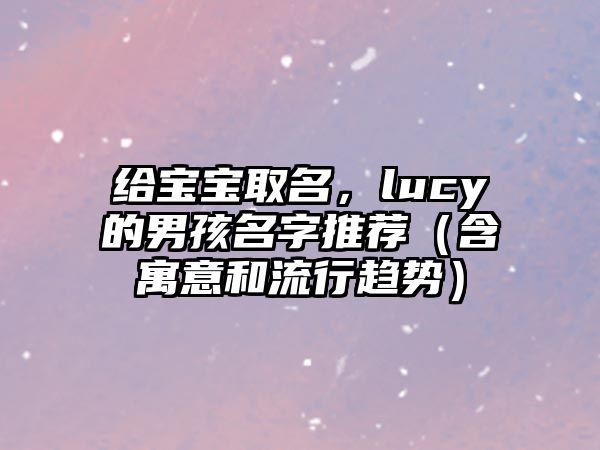 给宝宝取名，lucy的男孩名字推荐（含寓意和流行趋势）