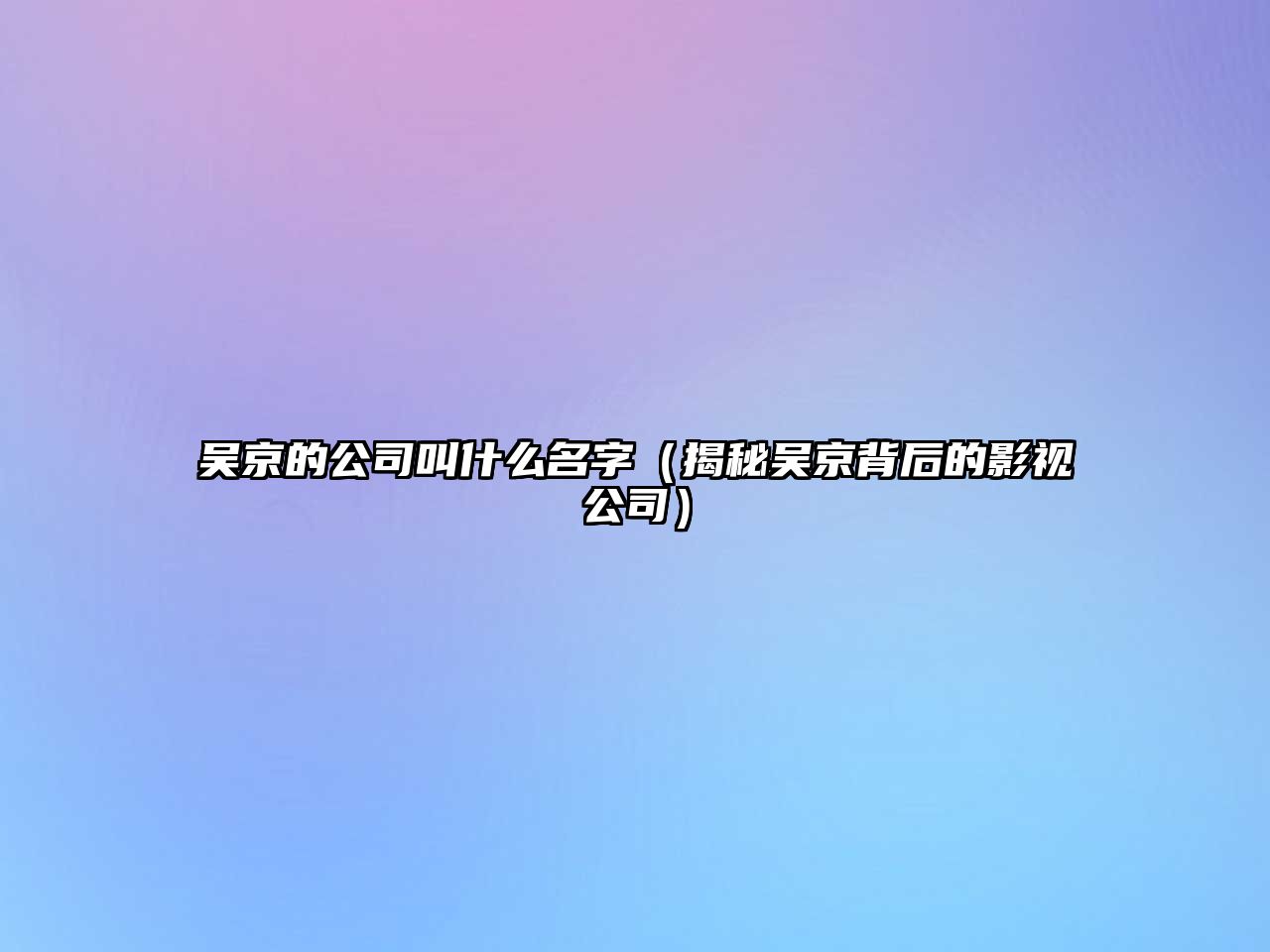 吴京的公司叫什么名字（揭秘吴京背后的影视公司）