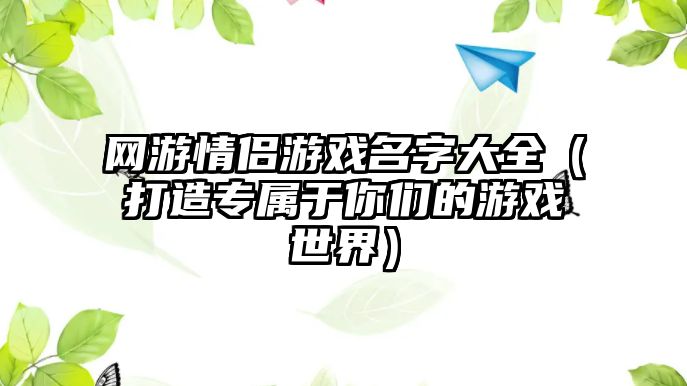 网游情侣游戏名字大全（打造专属于你们的游戏世界）