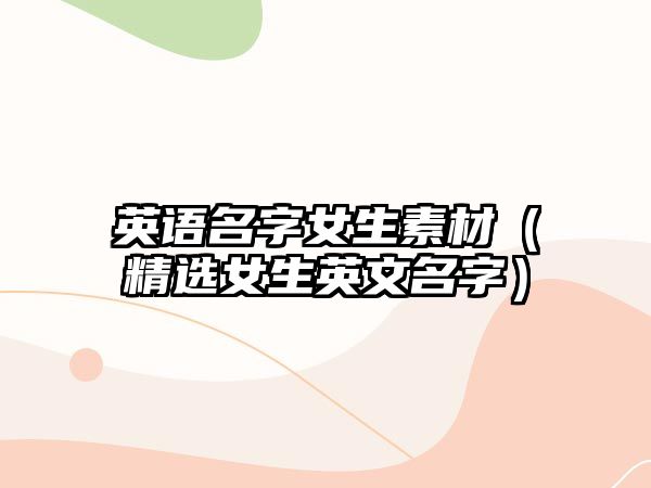 英语名字女生素材（精选女生英文名字）