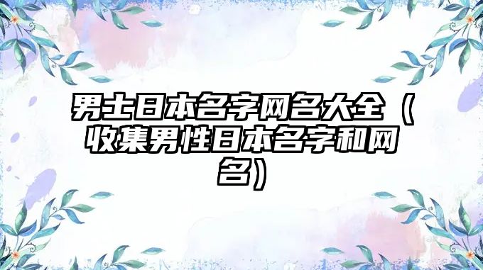 男士日本名字网名大全（收集男性日本名字和网名）