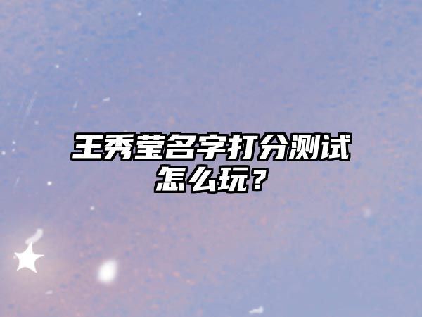 王秀莹名字打分测试怎么玩？