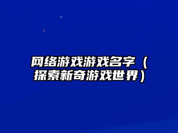 网络游戏游戏名字（探索新奇游戏世界）