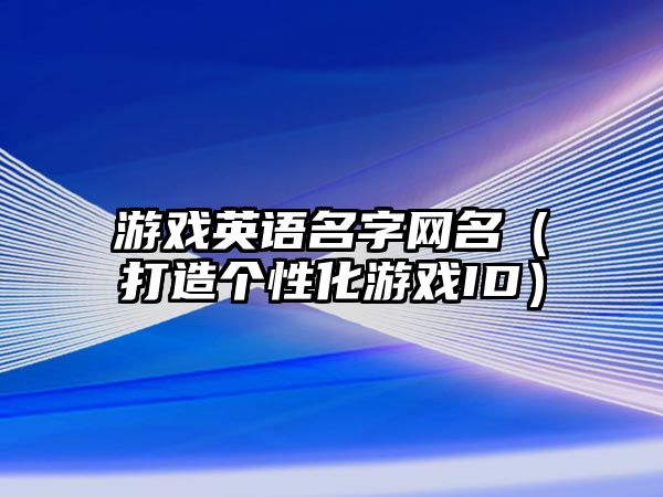 游戏英语名字网名（打造个性化游戏ID）