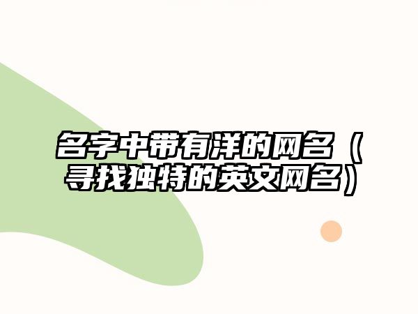 名字中带有洋的网名（寻找独特的英文网名）