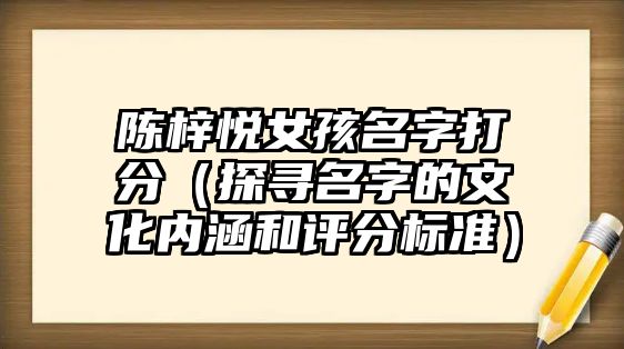 陈梓悦女孩名字打分（探寻名字的文化内涵和评分标准）