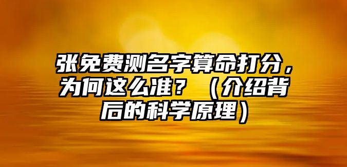 张免费测名字算命打分，为何这么准？（介绍背后的科学原理）