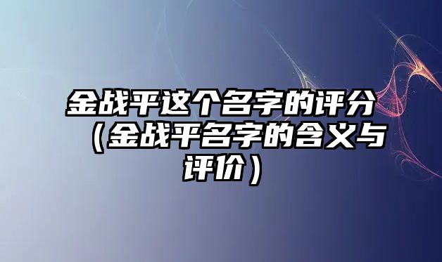 金战平这个名字的评分（金战平名字的含义与评价）