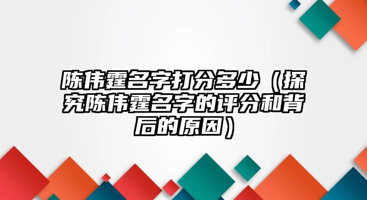 陈伟霆名字打分多少（探究陈伟霆名字的评分和背后的原因）