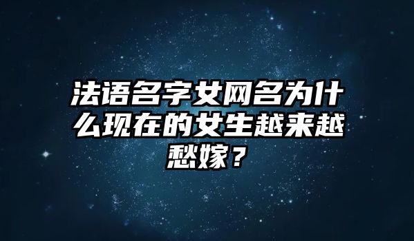 法语名字女网名为什么现在的女生越来越愁嫁？