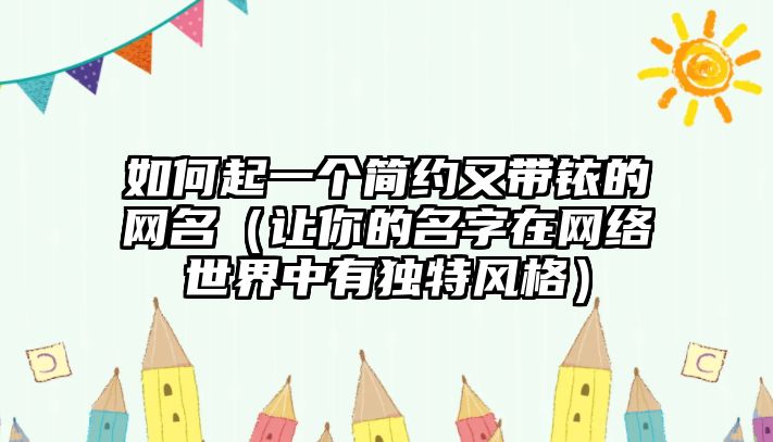 如何起一个简约又带铱的网名（让你的名字在网络世界中有独特风格）