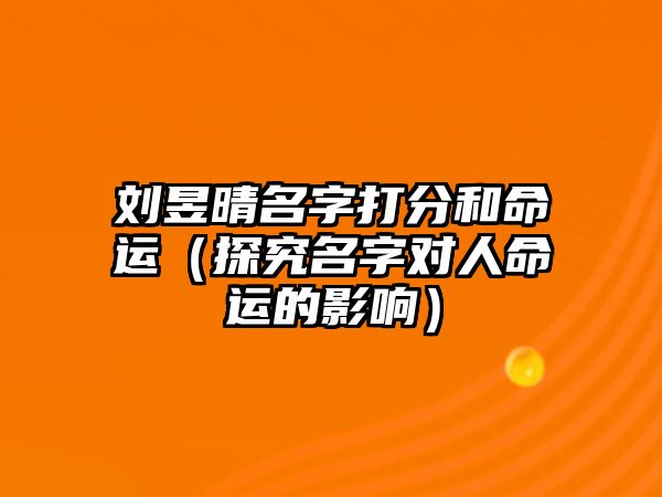 刘昱晴名字打分和命运（探究名字对人命运的影响）