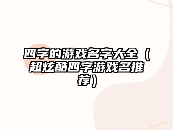 四字的游戏名字大全（超炫酷四字游戏名推荐）