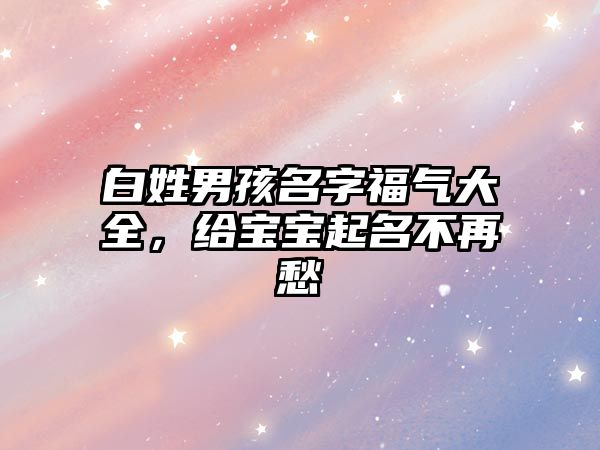 白姓男孩名字福气大全，给宝宝起名不再愁