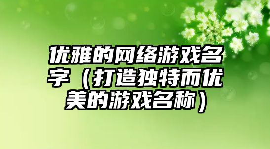 优雅的网络游戏名字（打造独特而优美的游戏名称）