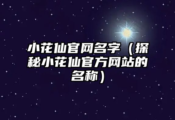 小花仙官网名字（探秘小花仙官方网站的名称）