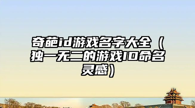 奇葩id游戏名字大全（独一无二的游戏ID命名灵感）